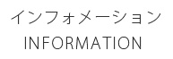 インフォメーションＩＮＦＯＲＭＡＴＩＯＮ